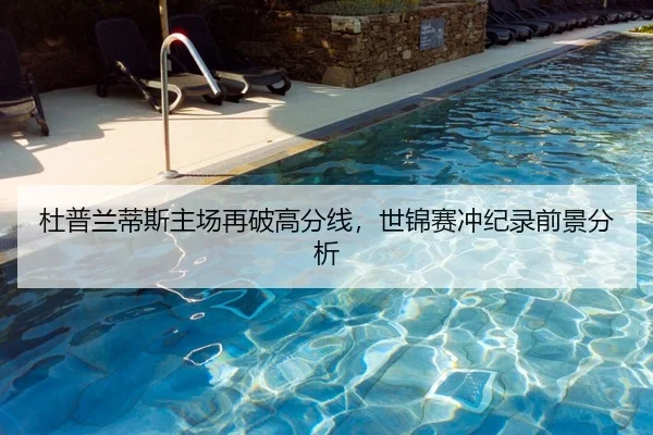 杜普兰蒂斯主场再破高分线，世锦赛冲纪录前景分析