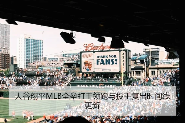 大谷翔平MLB全垒打王领跑与投手复出时间线更新