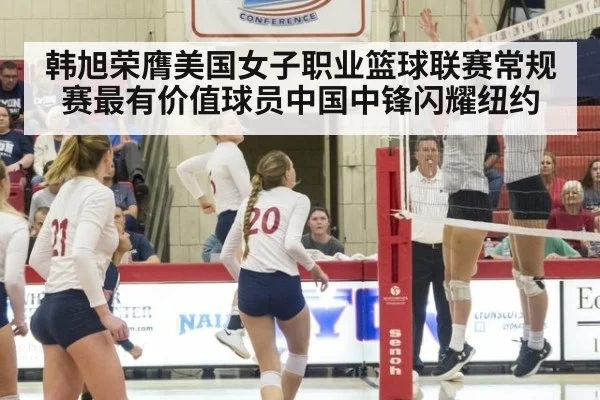 韩旭荣膺美国女子职业篮球联赛常规赛最有价值球员中国中锋闪耀纽约