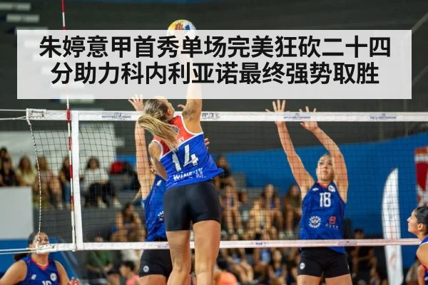朱婷意甲首秀单场完美狂砍二十四分助力科内利亚诺最终强势取胜