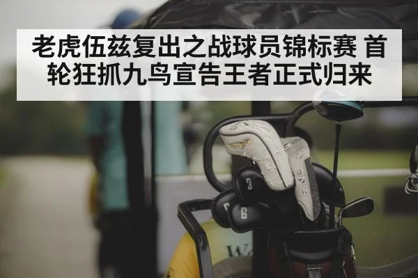老虎伍兹复出之战球员锦标赛 首轮狂抓九鸟宣告王者正式归来