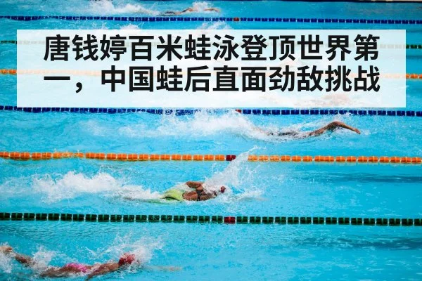唐钱婷百米蛙泳登顶世界第一，中国蛙后直面劲敌挑战